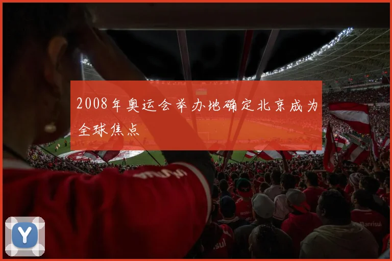 2008年奥运会举办地确定北京成为全球焦点