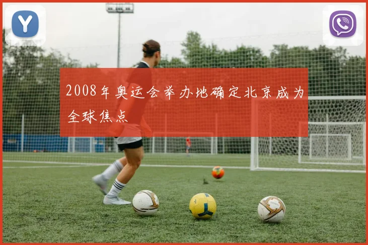 2008年奥运会举办地确定北京成为全球焦点