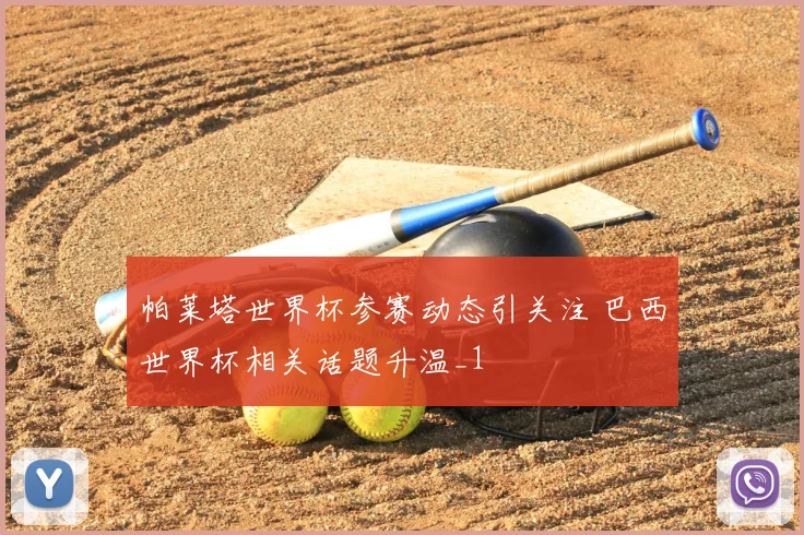 帕莱塔世界杯参赛动态引关注 巴西世界杯相关话题升温_1